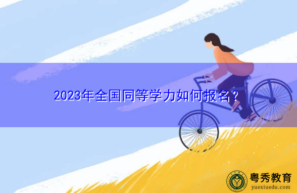 2023年全国同等学力如何报名? 2023年全国同等学力如何报名?