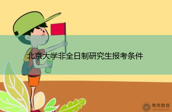 北京大学非全日制研究生报考条件 北京大学非全日制研究生报考条件