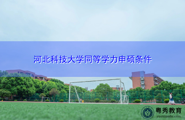 河北科技大学同等学力申硕条件 河北科技大学同等学力申硕条件