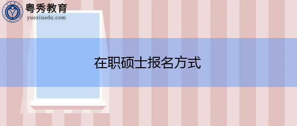 在职硕士报名方式 在职硕士报名方式