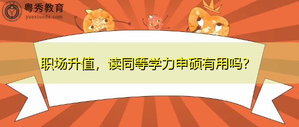 职场升值,读同等学力申硕有用吗? 职场升值,读同等学力申硕有用吗?