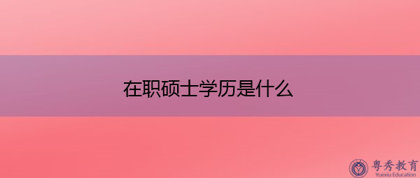 在职硕士学历是什么 在职硕士学历是什么