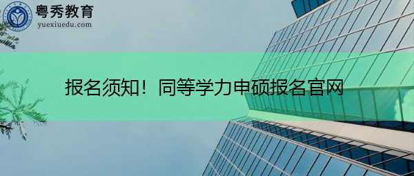 报名须知!同等学力申硕报名官网 报名须知!同等学力申硕报名官网