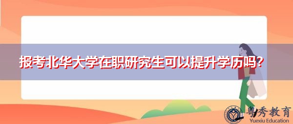 报考北华大学在职研究生可以提升学历吗? 报考北华大学在职研究生可以提升学历吗?