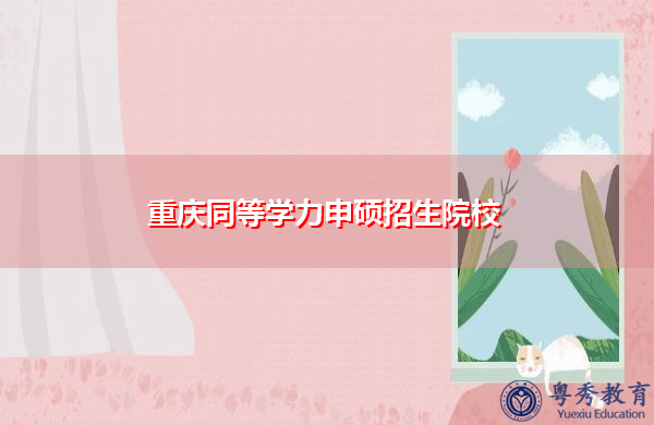 重庆同等学力申硕招生院校 重庆同等学力申硕招生院校