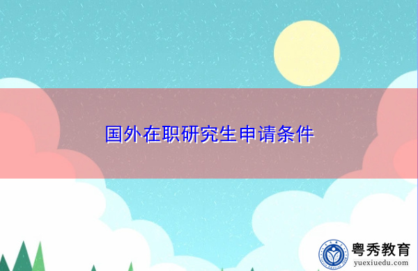 国外在职研究生申请条件 国外在职研究生申请条件
