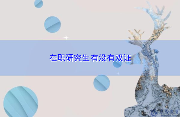 在职研究生有没有双证 在职研究生有没有双证
