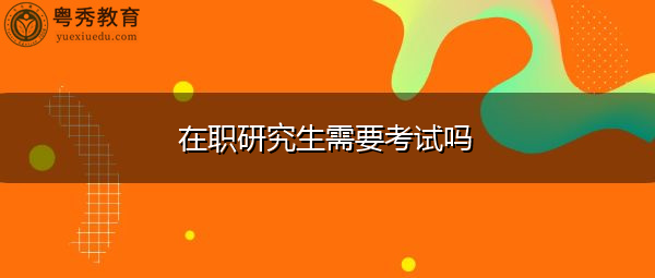 在职研究生需要考试吗