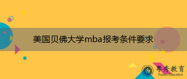 美国贝佛大学mba报考条件要求 美国贝佛大学mba报考条件要求