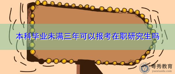 本科毕业未满三年可以报考在职研究生吗