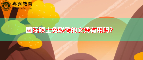 国际硕士免联考的文凭有用吗？
