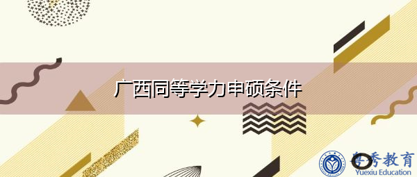 广西同等学力申硕条件