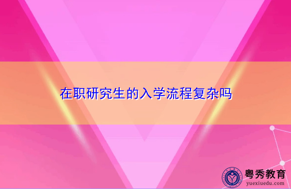 在职研究生的入学流程复杂吗 在职研究生的入学流程复杂吗
