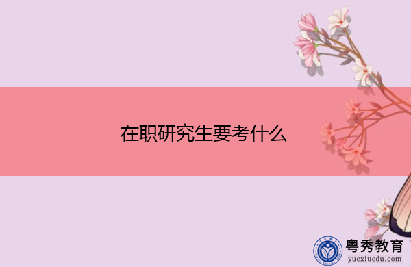 在职研究生要考什么