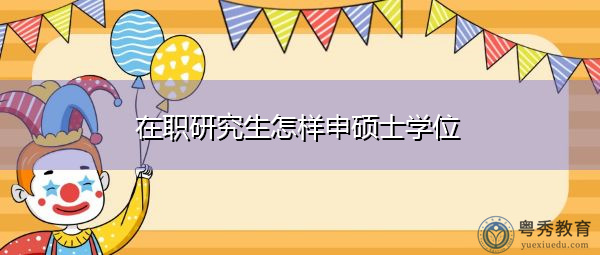 在职研究生怎样申硕士学位