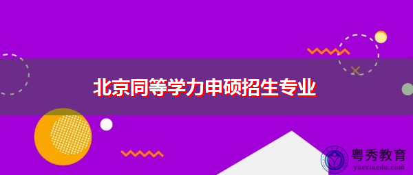 北京同等学力申硕招生专业 北京同等学力申硕招生专业