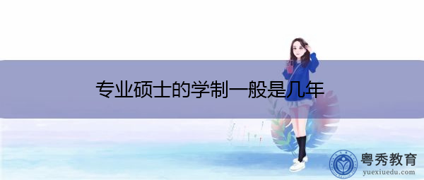 专业硕士的学制一般是几年 专业硕士的学制一般是几年