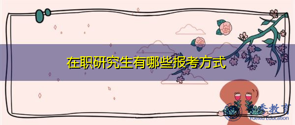 在职研究生有哪些报考方式 在职研究生有哪些报考方式