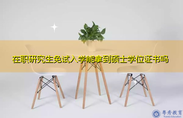在职研究生免试入学能拿到硕士学位证书吗 在职研究生免试入学能拿到硕士学位证书吗