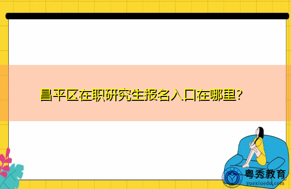 昌平区在职研究生报名入口在哪里？
