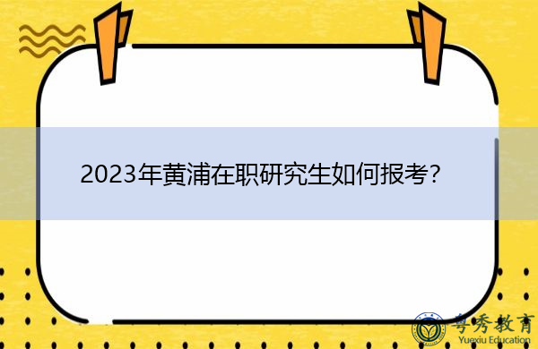 2023年黄浦在职研究生如何报考? 2023年黄浦在职研究生如何报考?