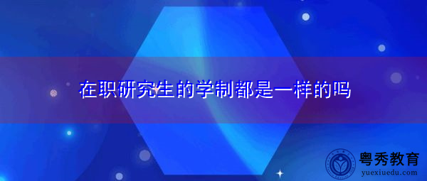 在职研究生的学制都是一样的吗 在职研究生的学制都是一样的吗