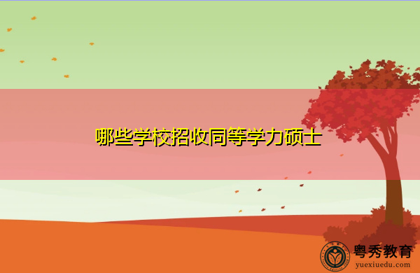 哪些学校招收同等学力硕士 哪些学校招收同等学力硕士
