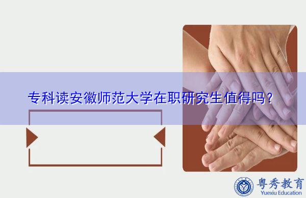 专科读安徽师范大学在职研究生值得吗? 专科读安徽师范大学在职研究生值得吗?