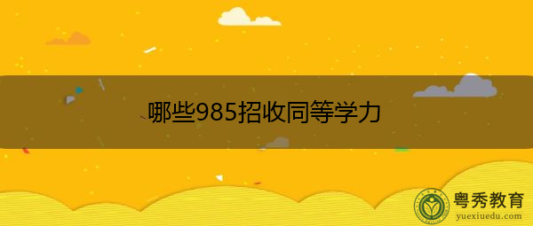 哪些985招收同等学力 哪些985招收同等学力