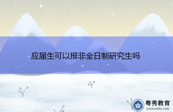 应届生可以报非全日制研究生吗 应届生可以报非全日制研究生吗