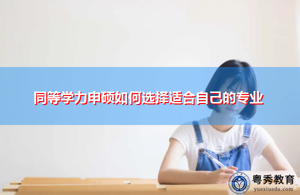 同等学力申硕如何选择适合自己的专业 同等学力申硕如何选择适合自己的专业