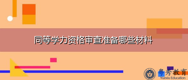 同等学力资格审查准备哪些材料