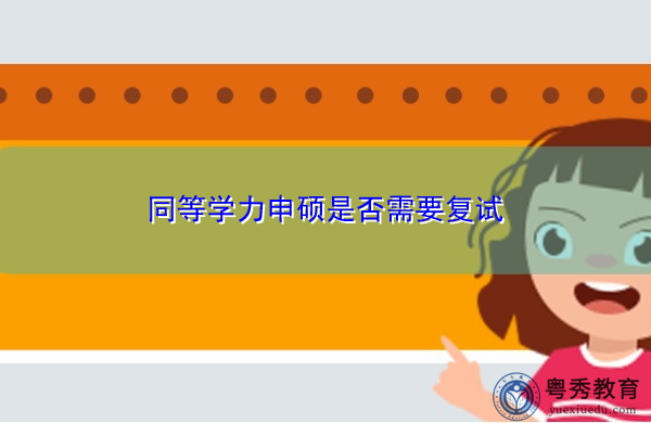 同等学力申硕是否需要复试 同等学力申硕是否需要复试