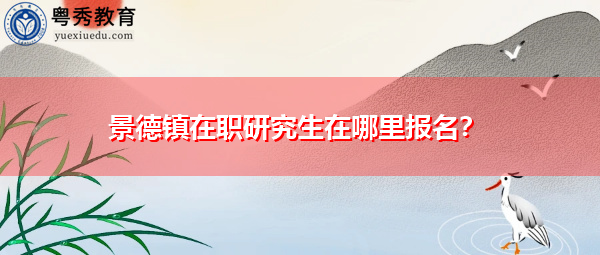 景德镇在职研究生在哪里报名？