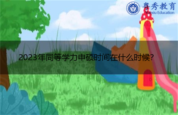 2023年同等学力申硕时间在什么时候? 2023年同等学力申硕时间在什么时候?