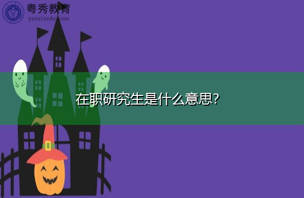 在职研究生是什么意思? 在职研究生是什么意思?