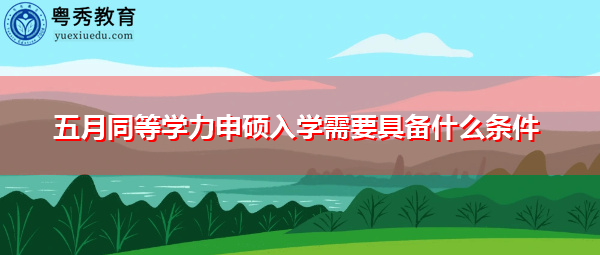 五月同等学力申硕入学需要具备什么条件 五月同等学力申硕入学需要具备什么条件