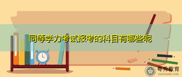 同等学力考试报考的科目有哪些呢