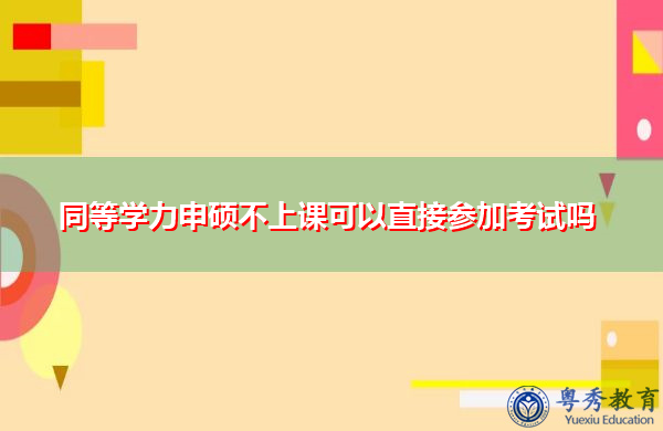同等学力申硕不上课可以直接参加考试吗 同等学力申硕不上课可以直接参加考试吗