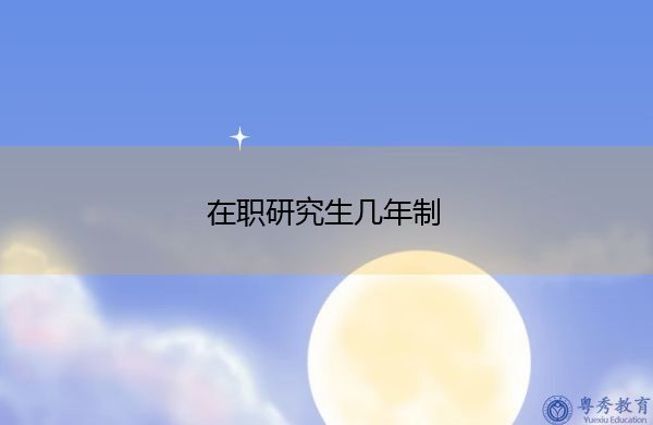 在职研究生几年制 在职研究生几年制