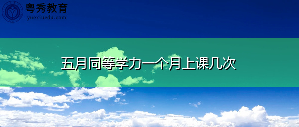 五月同等学力一个月上课几次 五月同等学力一个月上课几次