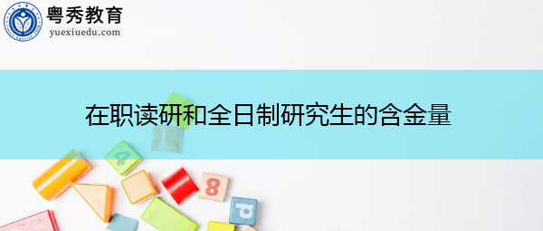 在职读研和全日制研究生的含金量 在职读研和全日制研究生的含金量