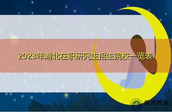 2023年湖北在职研究生招生院校一览表 2023年湖北在职研究生招生院校一览表