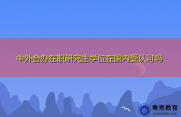 中外合办在职研究生学位在国内受认可吗