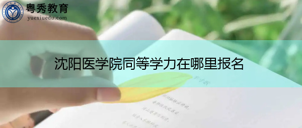 沈阳医学院同等学力在哪里报名
