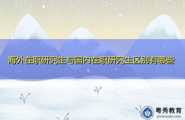 海外在职研究生与国内在职研究生区别有哪些 海外在职研究生与国内在职研究生区别有哪些