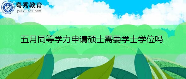 五月同等学力申请硕士需要学士学位吗