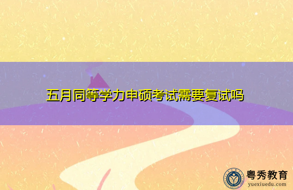 五月同等学力申硕考试需要复试吗