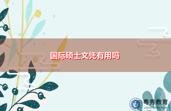 国际硕士文凭有用吗 国际硕士文凭有用吗