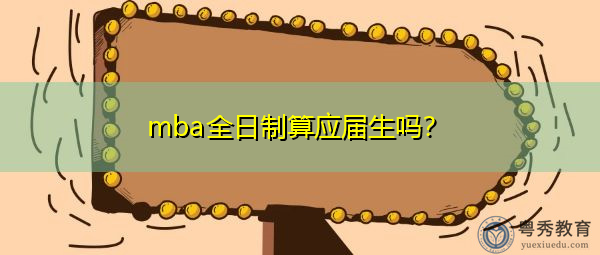 mba全日制算应届生吗? mba全日制算应届生吗?